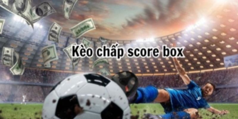 Hiểu rõ Kèo Chấp Score Box và cách thức hoạt động